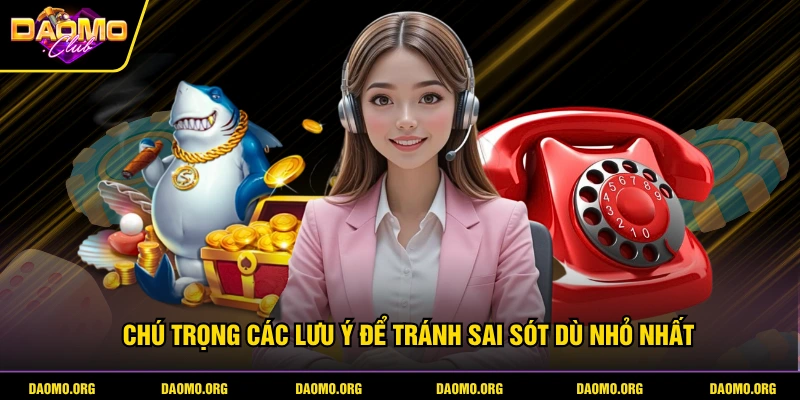 Chú trọng các lưu ý để tránh sai sót dù nhỏ nhất