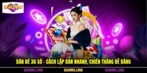 Dàn Đề 36 Số - Cách Lập Dàn Nhanh, Chiến Thắng Dễ Dàng