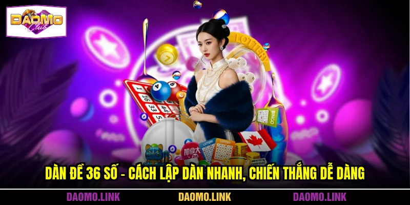 Dàn Đề 36 Số - Cách Lập Dàn Nhanh, Chiến Thắng Dễ Dàng