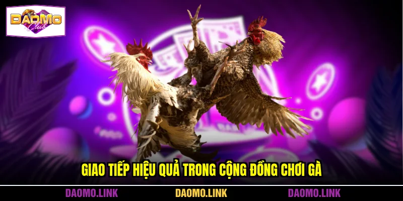 Giao tiếp hiệu quả trong cộng đồng chơi gà