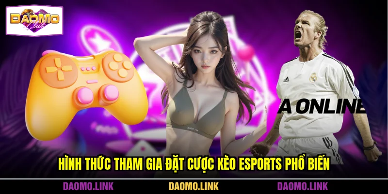 Hình thức tham gia đặt cược kèo esports phổ biến
