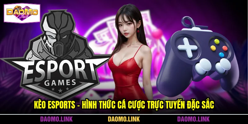 Kèo Esports - Hình Thức Cá Cược Trực Tuyến Đặc Sắc