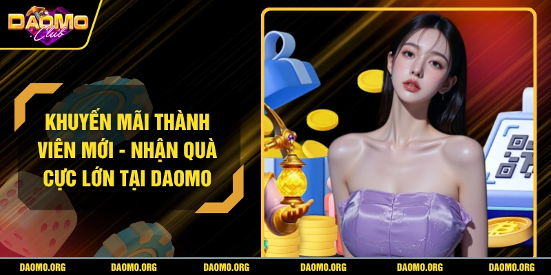 Khuyến Mãi Thành Viên Mới - Nhận Quà Cực Lớn Tại DAOMO