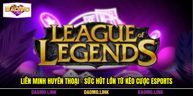 Liên Minh Huyền Thoại - Sức Hút Lớn Từ Kèo Cược Esports