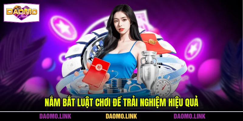 Nắm bắt luật chơi để trải nghiệm hiệu quả