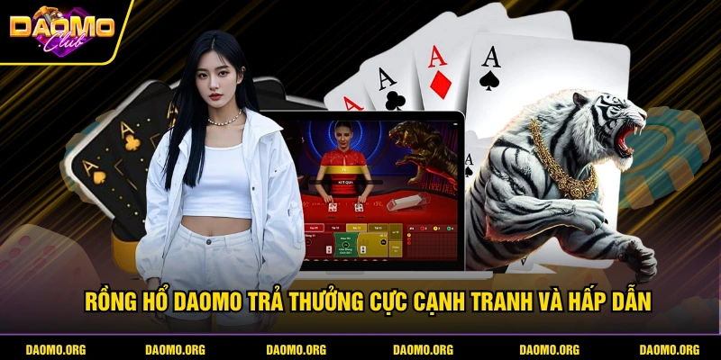 Rồng Hổ DAOMO trả thưởng cực cạnh tranh và hấp dẫn