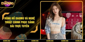 Rồng Hổ DAOMO Và Nghệ Thuật Chinh Phục Sảnh Bài Trực Tuyến