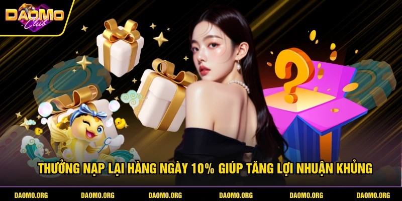 Thưởng nạp lại hàng ngày 10% giúp tăng lợi nhuận khủng