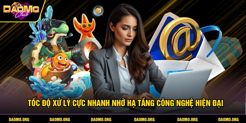 Tốc độ xử lý cực nhanh nhờ hạ tầng công nghệ hiện đại